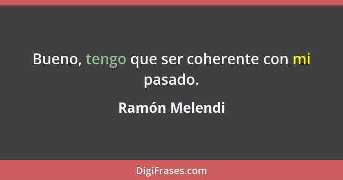 Bueno, tengo que ser coherente con mi pasado.... - Ramón Melendi