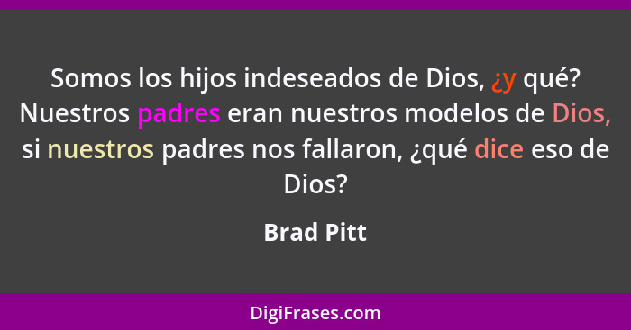 Somos los hijos indeseados de Dios, ¿y qué? Nuestros padres eran nuestros modelos de Dios, si nuestros padres nos fallaron, ¿qué dice eso... - Brad Pitt