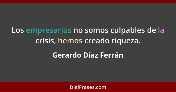 Los empresarios no somos culpables de la crisis, hemos creado riqueza.... - Gerardo Díaz Ferrán