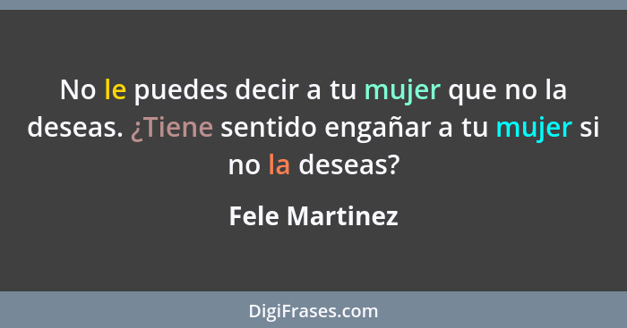 No le puedes decir a tu mujer que no la deseas. ¿Tiene sentido engañar a tu mujer si no la deseas?... - Fele Martinez