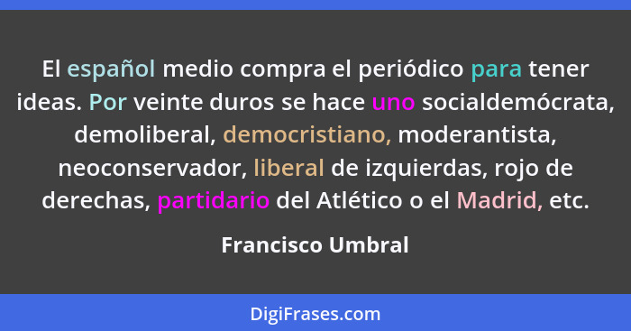 El español medio compra el periódico para tener ideas. Por veinte duros se hace uno socialdemócrata, demoliberal, democristiano, mo... - Francisco Umbral