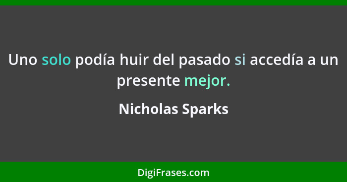 Uno solo podía huir del pasado si accedía a un presente mejor.... - Nicholas Sparks