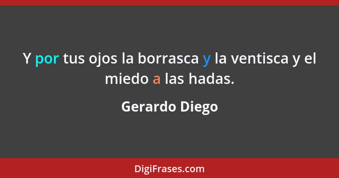 Y por tus ojos la borrasca y la ventisca y el miedo a las hadas.... - Gerardo Diego