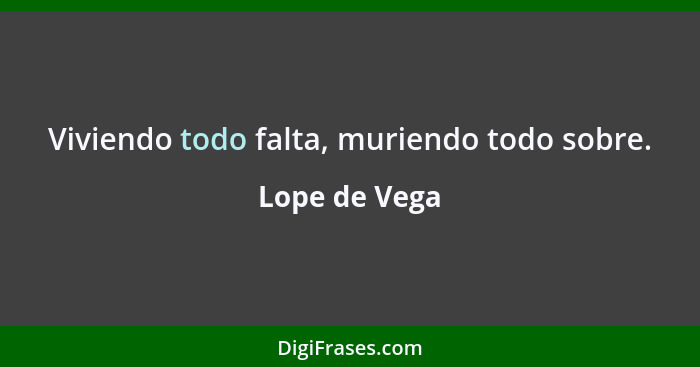 Viviendo todo falta, muriendo todo sobre.... - Lope de Vega