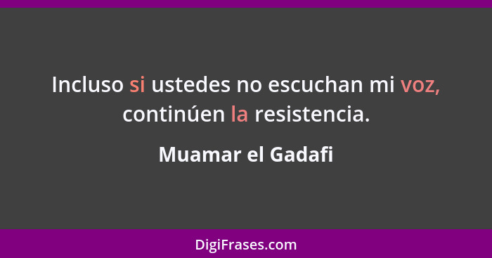 Incluso si ustedes no escuchan mi voz, continúen la resistencia.... - Muamar el Gadafi