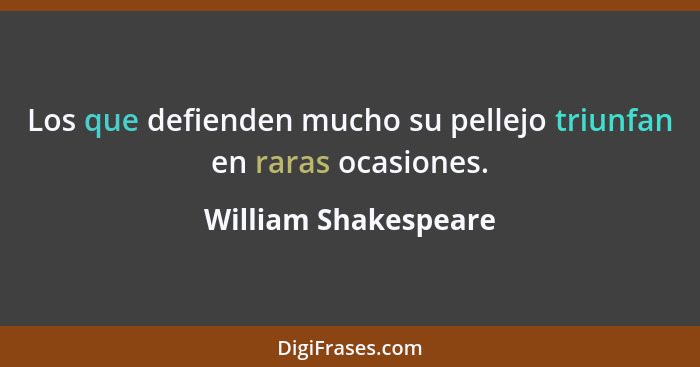 Los que defienden mucho su pellejo triunfan en raras ocasiones.... - William Shakespeare