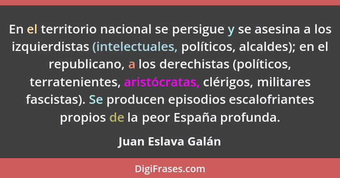 En el territorio nacional se persigue y se asesina a los izquierdistas (intelectuales, políticos, alcaldes); en el republicano, a... - Juan Eslava Galán