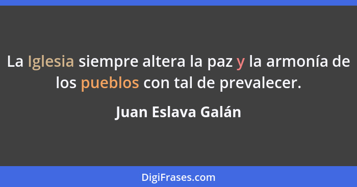 La Iglesia siempre altera la paz y la armonía de los pueblos con tal de prevalecer.... - Juan Eslava Galán