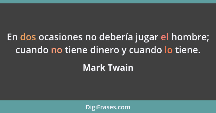 En dos ocasiones no debería jugar el hombre; cuando no tiene dinero y cuando lo tiene.... - Mark Twain