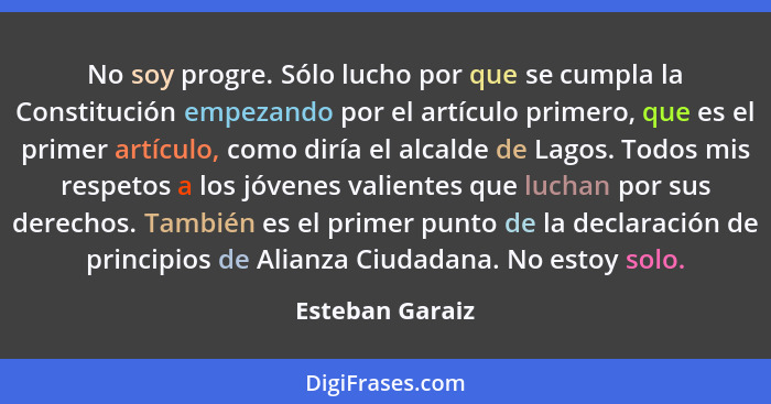 No soy progre. Sólo lucho por que se cumpla la Constitución empezando por el artículo primero, que es el primer artículo, como diría... - Esteban Garaiz