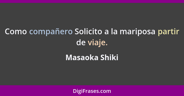 Como compañero Solicito a la mariposa partir de viaje.... - Masaoka Shiki