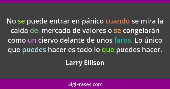 No se puede entrar en pánico cuando se mira la caída del mercado de valores o se congelarán como un ciervo delante de unos faros. Lo ú... - Larry Ellison