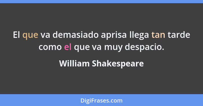 El que va demasiado aprisa llega tan tarde como el que va muy despacio.... - William Shakespeare