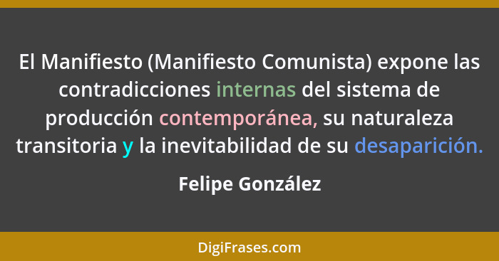 El Manifiesto (Manifiesto Comunista) expone las contradicciones internas del sistema de producción contemporánea, su naturaleza tran... - Felipe González