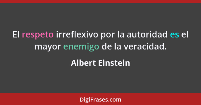 El respeto irreflexivo por la autoridad es el mayor enemigo de la veracidad.... - Albert Einstein