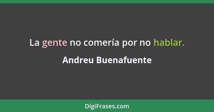 La gente no comería por no hablar.... - Andreu Buenafuente