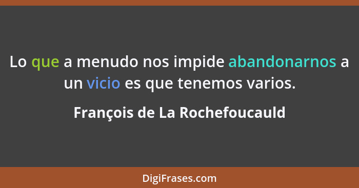 Lo que a menudo nos impide abandonarnos a un vicio es que tenemos varios.... - François de La Rochefoucauld