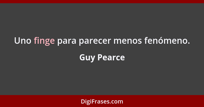 Uno finge para parecer menos fenómeno.... - Guy Pearce