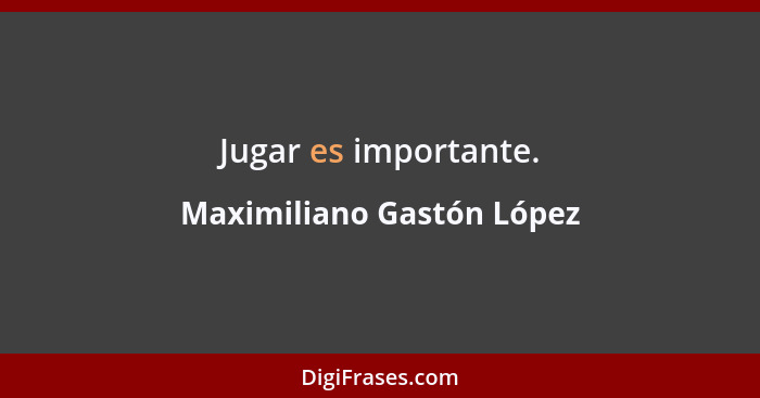 Jugar es importante.... - Maximiliano Gastón López