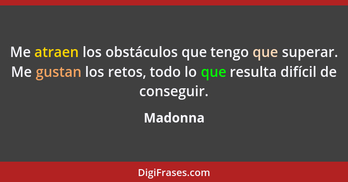 Me atraen los obstáculos que tengo que superar. Me gustan los retos, todo lo que resulta difícil de conseguir.... - Madonna