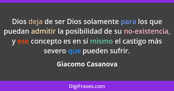 Dios deja de ser Dios solamente para los que puedan admitir la posibilidad de su no-existencia, y ese concepto es en sí mismo el ca... - Giacomo Casanova