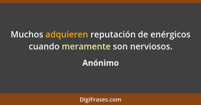 Muchos adquieren reputación de enérgicos cuando meramente son nerviosos.... - Anónimo