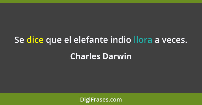 Se dice que el elefante indio llora a veces.... - Charles Darwin