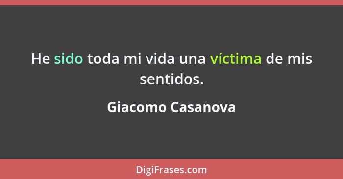 He sido toda mi vida una víctima de mis sentidos.... - Giacomo Casanova