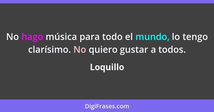 No hago música para todo el mundo, lo tengo clarísimo. No quiero gustar a todos.... - Loquillo