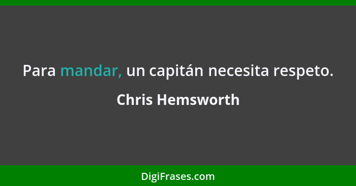 Para mandar, un capitán necesita respeto.... - Chris Hemsworth