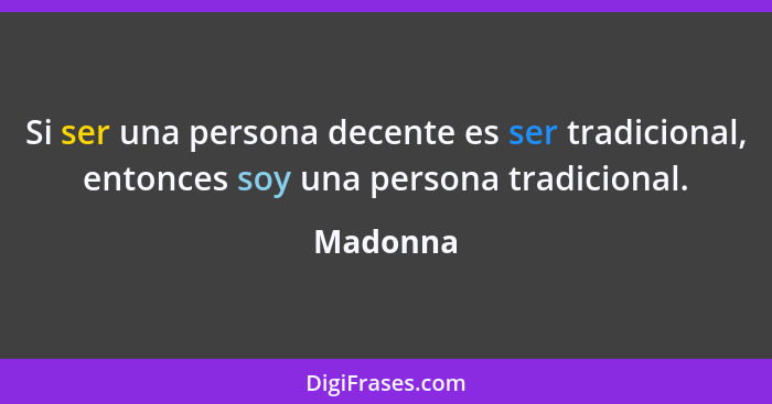 Si ser una persona decente es ser tradicional, entonces soy una persona tradicional.... - Madonna