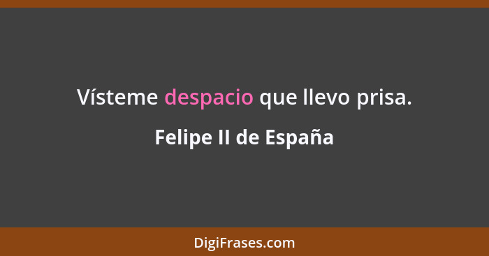 Vísteme despacio que llevo prisa.... - Felipe II de España