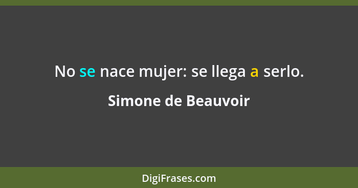 No se nace mujer: se llega a serlo.... - Simone de Beauvoir