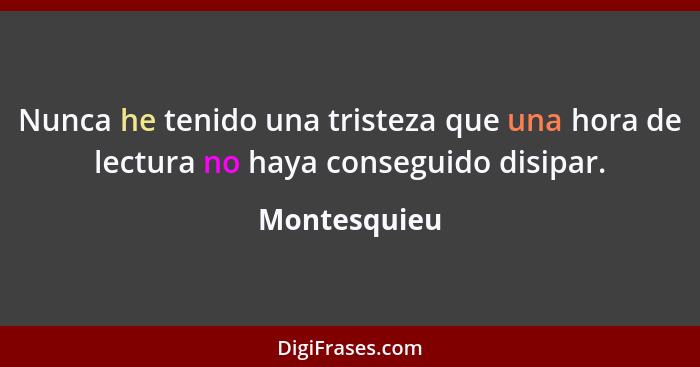 Nunca he tenido una tristeza que una hora de lectura no haya conseguido disipar.... - Montesquieu