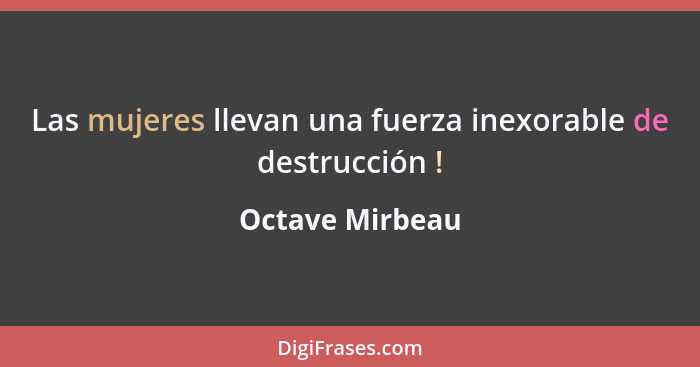 Las mujeres llevan una fuerza inexorable de destrucción !... - Octave Mirbeau