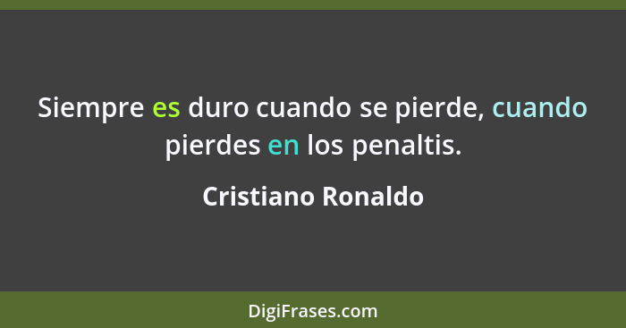 Siempre es duro cuando se pierde, cuando pierdes en los penaltis.... - Cristiano Ronaldo