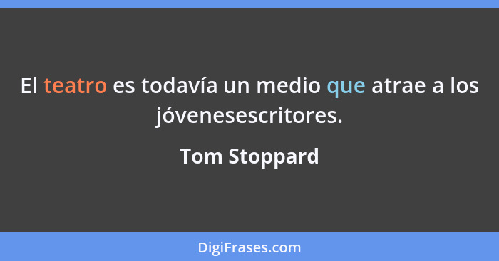 El teatro es todavía un medio que atrae a los jóvenesescritores.... - Tom Stoppard