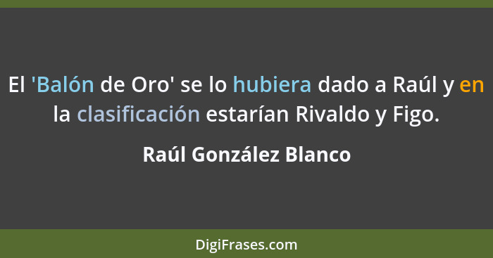 El 'Balón de Oro' se lo hubiera dado a Raúl y en la clasificación estarían Rivaldo y Figo.... - Raúl González Blanco