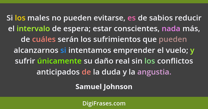 Si los males no pueden evitarse, es de sabios reducir el intervalo de espera; estar conscientes, nada más, de cuáles serán los sufrim... - Samuel Johnson