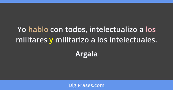 Yo hablo con todos, intelectualizo a los militares y militarizo a los intelectuales.... - Argala