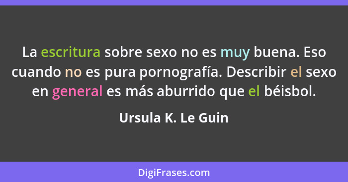 La escritura sobre sexo no es muy buena. Eso cuando no es pura pornografía. Describir el sexo en general es más aburrido que el bé... - Ursula K. Le Guin