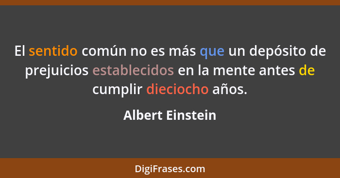 El sentido común no es más que un depósito de prejuicios establecidos en la mente antes de cumplir dieciocho años.... - Albert Einstein