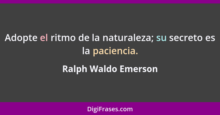 Adopte el ritmo de la naturaleza; su secreto es la paciencia.... - Ralph Waldo Emerson