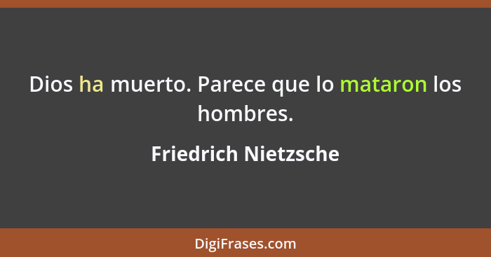 Dios ha muerto. Parece que lo mataron los hombres.... - Friedrich Nietzsche