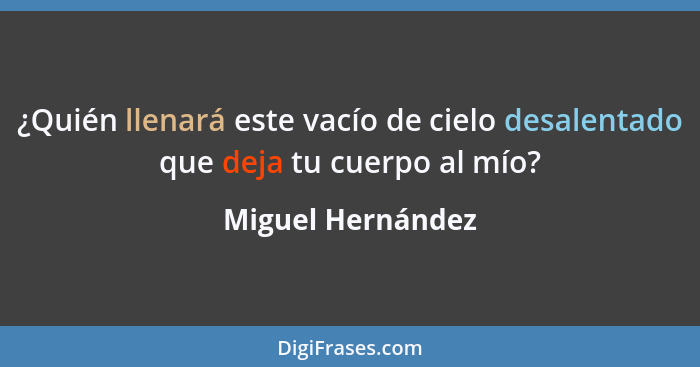 ¿Quién llenará este vacío de cielo desalentado que deja tu cuerpo al mío?... - Miguel Hernández