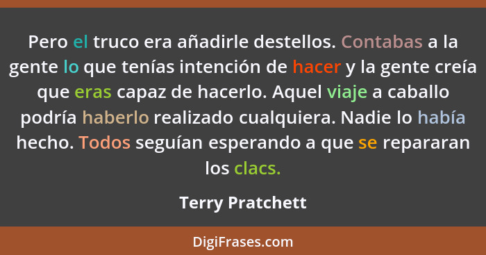 Pero el truco era añadirle destellos. Contabas a la gente lo que tenías intención de hacer y la gente creía que eras capaz de hacerl... - Terry Pratchett