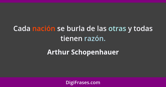 Cada nación se burla de las otras y todas tienen razón.... - Arthur Schopenhauer