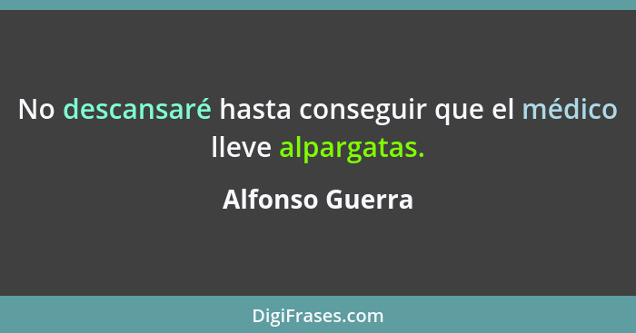 No descansaré hasta conseguir que el médico lleve alpargatas.... - Alfonso Guerra