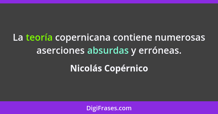 La teoría copernicana contiene numerosas aserciones absurdas y erróneas.... - Nicolás Copérnico