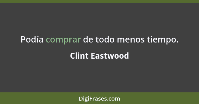 Podía comprar de todo menos tiempo.... - Clint Eastwood